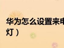华为怎么设置来电闪光灯（怎么设置来电闪光灯）