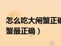 怎么吃大闸蟹正确吃法视频教程（怎么吃大闸蟹最正确）