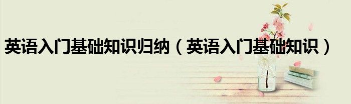 英语入门基础知识归纳（英语入门基础知识）