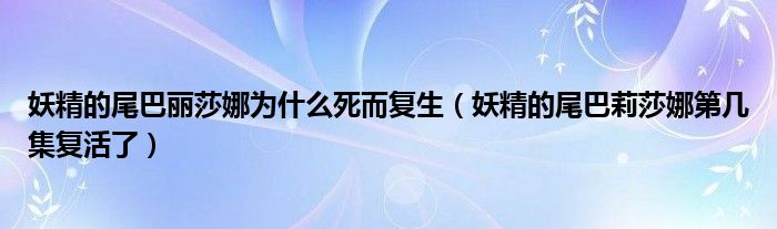妖精的尾巴丽莎娜为什么死而复生（妖精的尾巴莉莎娜第几集复活了）