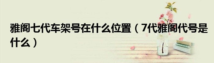 雅阁七代车架号在什么位置（7代雅阁代号是什么）