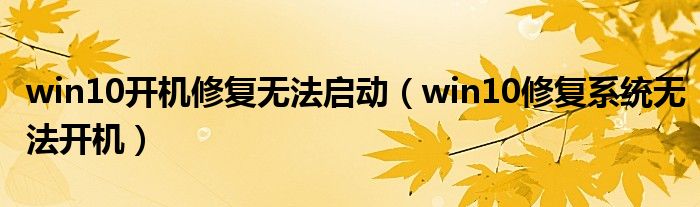 win10开机修复无法启动（win10修复系统无法开机）