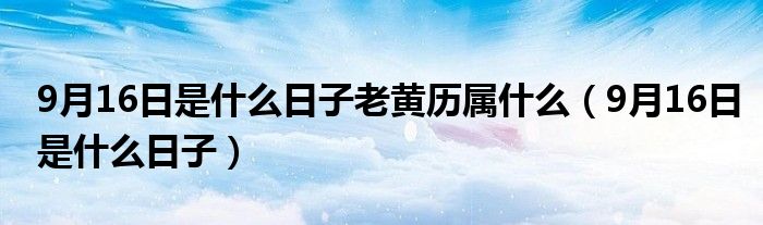 9月16日是什么日子老黄历属什么（9月16日是什么日子）