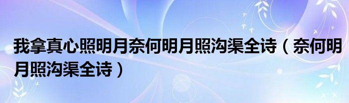 我拿真心照明月奈何明月照沟渠全诗（奈何明月照沟渠全诗）