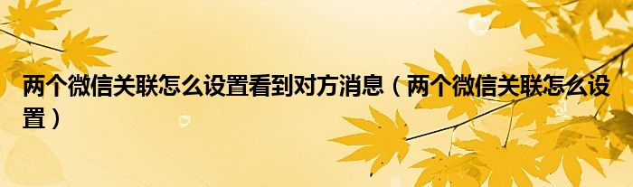 两个微信关联怎么设置看到对方消息（两个微信关联怎么设置）