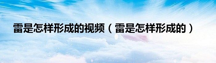 雷是怎样形成的视频（雷是怎样形成的）