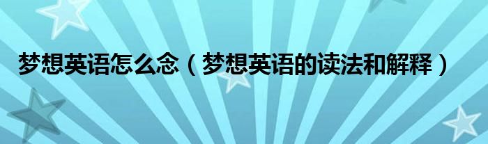 梦想英语怎么念（梦想英语的读法和解释）