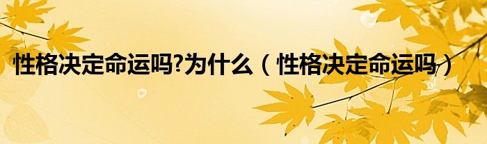 性格决定命运吗?为什么（性格决定命运吗）