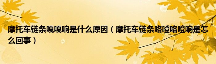 摩托车链条嘎嘎响是什么原因（摩托车链条咯噔咯噔响是怎么回事）