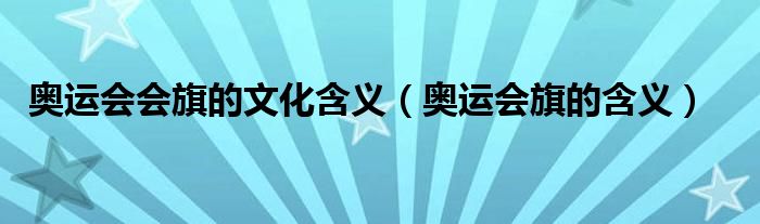 奥运会会旗的文化含义（奥运会旗的含义）