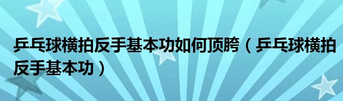 乒乓球横拍反手基本功如何顶胯（乒乓球横拍反手基本功）