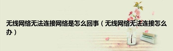 无线网络无法连接网络是怎么回事（无线网络无法连接怎么办）