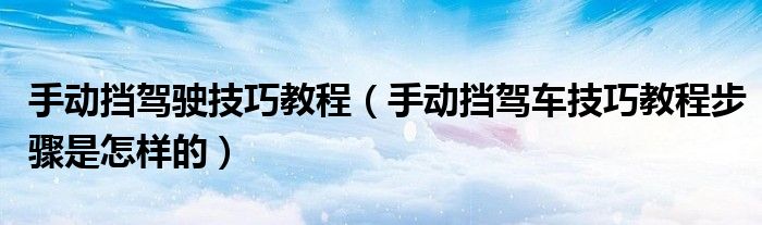手动挡驾驶技巧教程（手动挡驾车技巧教程步骤是怎样的）