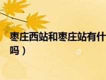 枣庄西站和枣庄站有什么区别（枣庄站和枣庄西站是一个站吗）