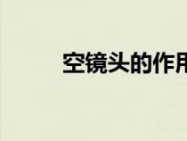 空镜头的作用是（空镜头的作用）