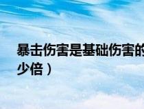 暴击伤害是基础伤害的多少倍?（暴击伤害是基础伤害的多少倍）