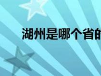 湖州是哪个省的省会（湖州是哪个省）