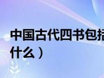 中国古代四书包括哪四书（中国古代四书是指什么）