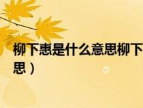柳下惠是什么意思柳下惠坐怀不乱的故事（柳下惠是什么意思）