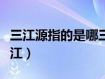 三江源指的是哪三江东北（三江源指的是哪三江）