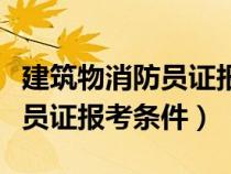 建筑物消防员证报考条件是什么（建筑物消防员证报考条件）
