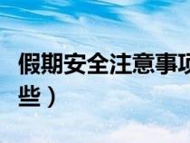 假期安全注意事项有哪些（安全注意事项有哪些）