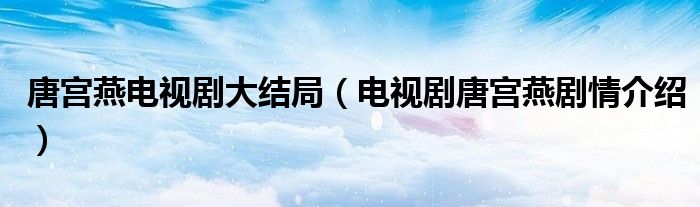 唐宫燕电视剧大结局（电视剧唐宫燕剧情介绍）