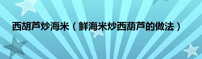 西胡芦炒海米（鲜海米炒西葫芦的做法）