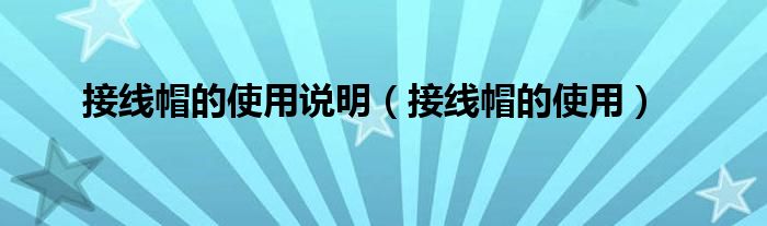 接线帽的使用说明（接线帽的使用）