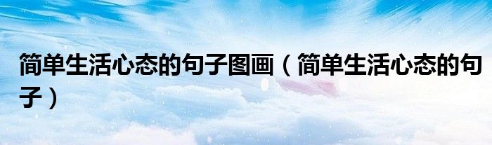 简单生活心态的句子图画（简单生活心态的句子）
