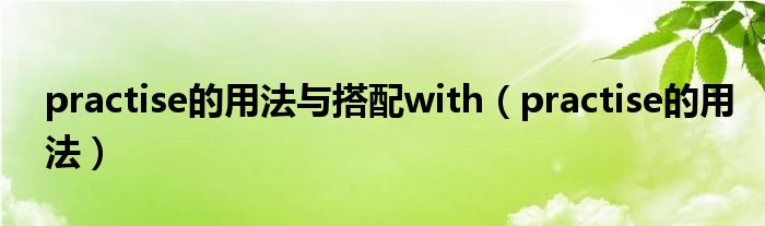 practise的用法与搭配with（practise的用法）