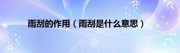 雨刮的作用（雨刮是什么意思）