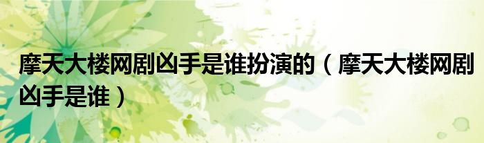 摩天大楼网剧凶手是谁扮演的（摩天大楼网剧凶手是谁）