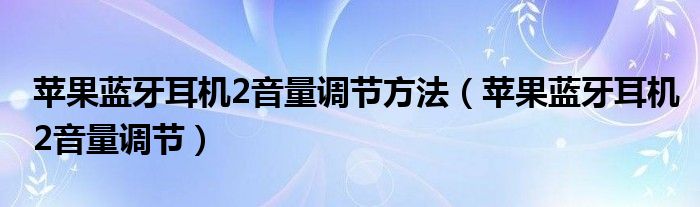苹果蓝牙耳机2音量调节方法（苹果蓝牙耳机2音量调节）