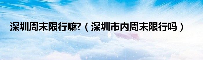 深圳周末限行嘛?（深圳市内周末限行吗）