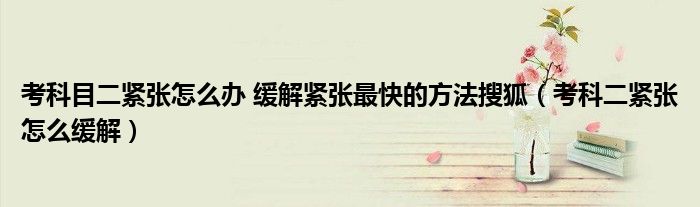 考科目二紧张怎么办 缓解紧张最快的方法搜狐（考科二紧张怎么缓解）