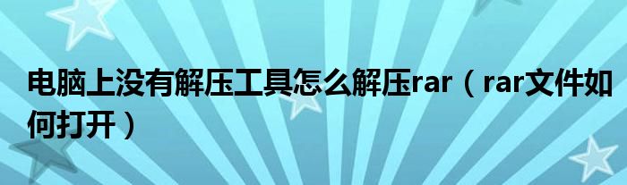 电脑上没有解压工具怎么解压rar（rar文件如何打开）