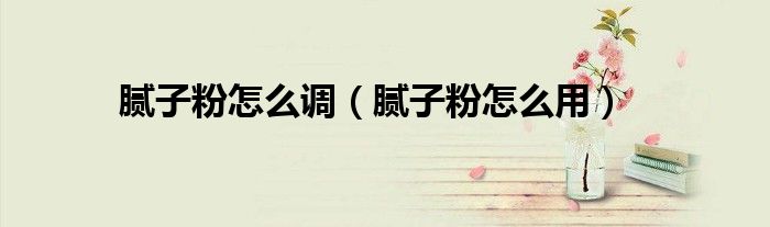 腻子粉怎么调（腻子粉怎么用）