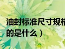 油封标准尺寸规格表（油封规格尺寸分别代表的是什么）