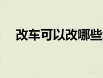 改车可以改哪些地方（改车可以改哪些）