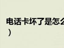 电话卡坏了是怎么回事（电话卡坏了该怎么办）