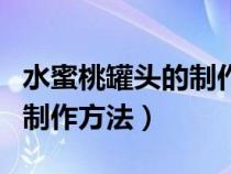 水蜜桃罐头的制作方法和配料（水蜜桃罐头的制作方法）