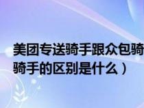 美团专送骑手跟众包骑手有什么区别（美团众包骑手和专送骑手的区别是什么）