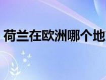 荷兰在欧洲哪个地方（荷兰在欧洲哪个位置）