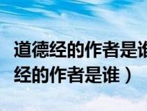 道德经的作者是谁他的政治主张是什么（道德经的作者是谁）