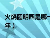 火烧圆明园是哪一年拍的（火烧圆明园是哪一年）