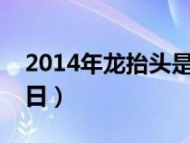 2014年龙抬头是几月几日（龙抬头是几月几日）