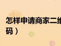 怎样申请商家二维码支付（怎样申请商家二维码）