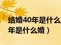 结婚40年是什么婚姻金婚银婚中国（结婚40年是什么婚）