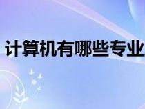 计算机有哪些专业工作（计算机有哪些专业）